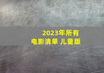 2023年所有电影清单 儿童版